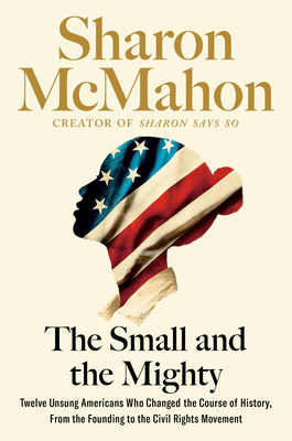 The Small and the Mighty: Twelve Unsung Americans Who Changed the Course of History - Sharon Mcmahon