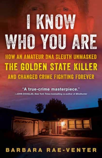 I Know Who You Are: How an Amateur DNA Sleuth Unmasked the Golden State Killer and Changed Crime Fighting Forever - Barbara Rae-venter