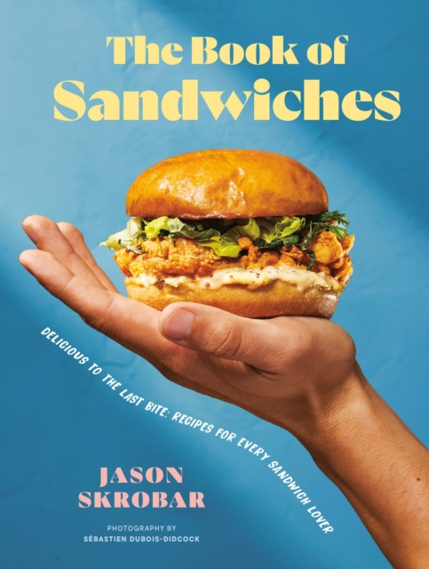 The Book of Sandwiches: Delicious to the Last Bite: Recipes for Every Sandwich Lover - Jason Skrobar