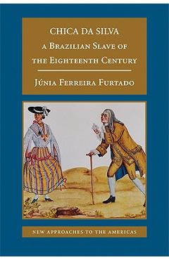 Coperta cărții 'Chica Da Silva: A Brazilian Slave of the Eighteenth Century - Júnia Ferreira Furtado'