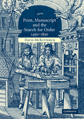 Print, Manuscript and the Search for Order, 1450-1830 - David Mckitterick