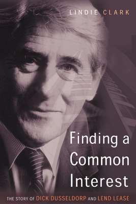 Finding a Common Interest: The Story of Dick Dusseldorp and Lend Lease - Lindie Clark