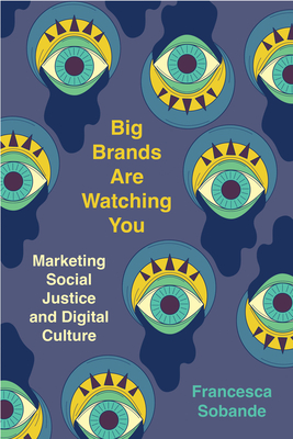 Big Brands Are Watching You: Marketing Social Justice and Digital Culture - Francesca Sobande