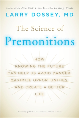 The Science of Premonitions: How Knowing the Future Can Help Us Avoid Danger, Maximize Opportunities, and Cre Ate a Better Life - Larry Dossey