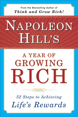 Napoleon Hill's a Year of Growing Rich: 52 Steps to Achieving Life's Rewards - Napoleon Hill