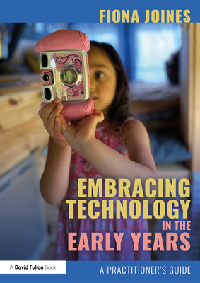 Embracing Technology in the Early Years: A Practitioner's Guide - Fiona Joines