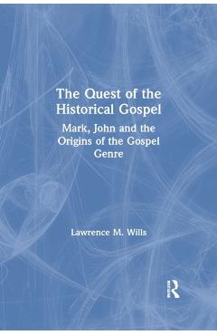 Coperta cărții 'The Quest of the Historical Gospel: Mark, John and the Origins of the Gospel Genre - Lawrence M. Wills'