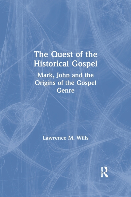 The Quest of the Historical Gospel: Mark, John and the Origins of the Gospel Genre - Lawrence M. Wills