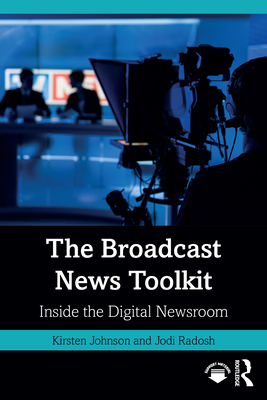 The Broadcast News Toolkit: Inside the Digital Newsroom - Kirsten Johnson