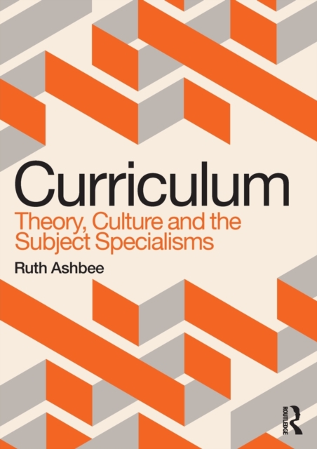 Curriculum: Theory, Culture and the Subject Specialisms - Ruth Ashbee