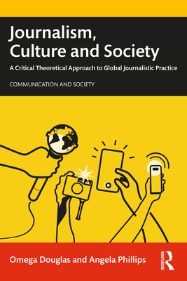 Journalism, Culture and Society: A Critical Theoretical Approach to Global Journalistic Practice - Omega Douglas