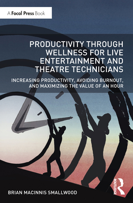 Productivity Through Wellness for Live Entertainment and Theatre Technicians: Increasing Productivity, Avoiding Burnout, and Maximizing the Value of a - Brian Macinnis Smallwood