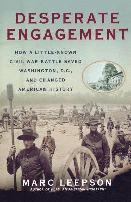 Desperate Engagement: How a Little-Known Civil War Battle Saved Washington, D.C., and Changed American History - Marc Leepson