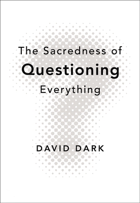 The Sacredness of Questioning Everything - David Dark