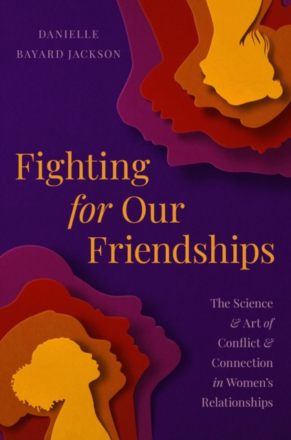 Fighting for Our Friendships: The Science and Art of Conflict and Connection in Women's Relationships - Danielle Bayard Jackson