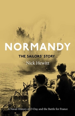 Normandy: The Sailors' Story: A Naval History of D-Day and the Normandy Campaign - Nick Hewitt