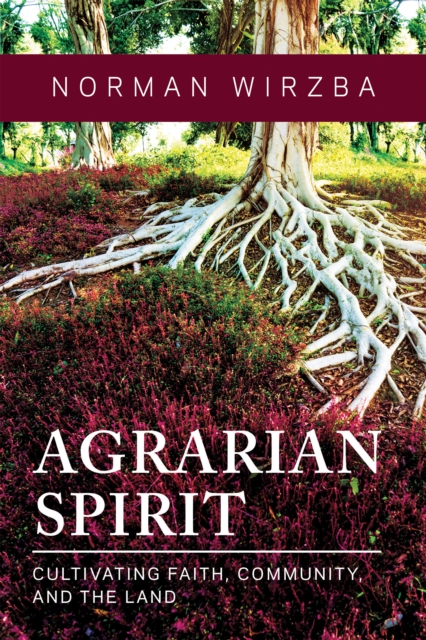 Agrarian Spirit: Cultivating Faith, Community, and the Land - Norman Wirzba