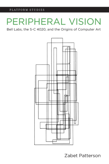 Peripheral Vision: Bell Labs, the S-C 4020, and the Origins of Computer Art - Zabet Patterson