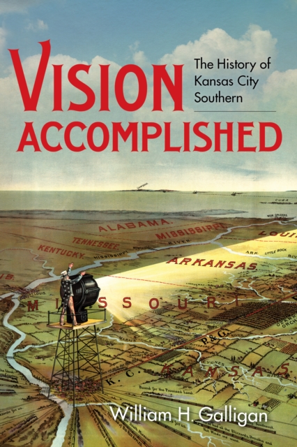 Vision Accomplished: The History of Kansas City Southern - William H. Galligan