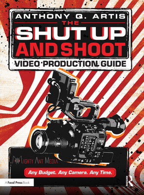 The Shut Up and Shoot Video Production Guide: A Down & Dirty DV Production - Anthony Artis