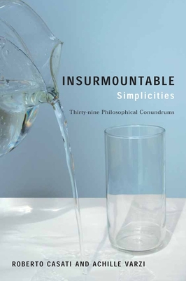 Insurmountable Simplicities: Thirty-Nine Philosophical Conundrums - Roberto Casati