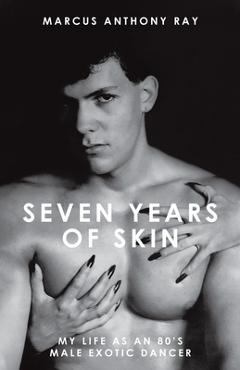 Coperta cărții 'Seven Years of Skin: My Life As An 80s Male Exotic Dancer - Marcus Anthony Ray'