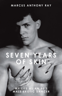 Seven Years of Skin: My Life As An 80s Male Exotic Dancer - Marcus Anthony Ray