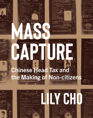 Mass Capture: Chinese Head Tax and the Making of Non-Citizens - Lily Cho