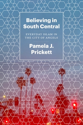 Believing in South Central: Everyday Islam in the City of Angels - Pamela J. Prickett