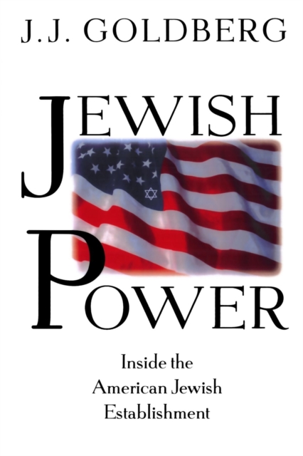 Jewish Power: Inside the American Jewish Establishment - J. J. Goldberg