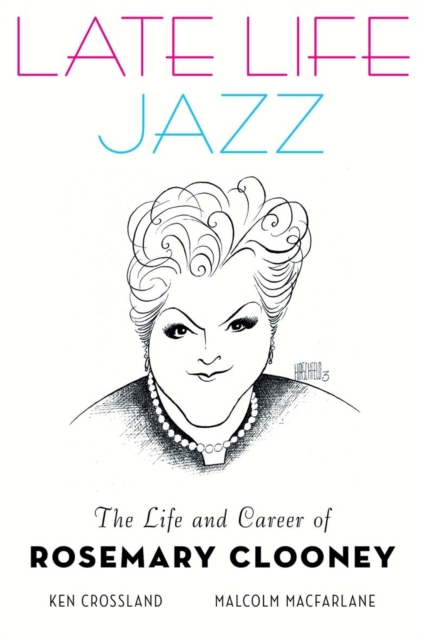 Late Life Jazz: The Life and Career of Rosemary Clooney - Ken Crossland