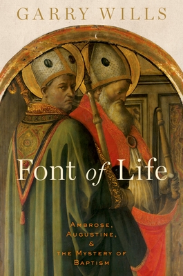 Font of Life: Ambrose, Augustine, and the Mystery of Baptism - Garry Wills
