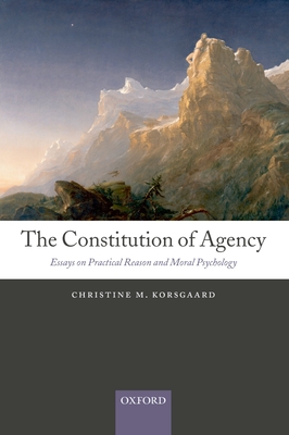 The Constitution of Agency: Essays on Practical Reason and Moral Psychology - Christine M. Korsgaard