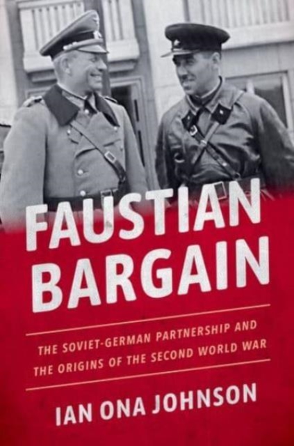 Faustian Bargain: The Soviet-German Partnership and the Origins of the Second World War - Ian Ona Johnson
