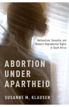 Poza produsului Abortion Under Apartheid: Nationalism, Sexuality, and Women's Reproductive Rights in South Africa - Susanne M. Klausen