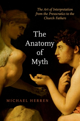 The Anatomy of Myth: The Art of Interpretation from the Presocratics to the Church Fathers - Michael Herren