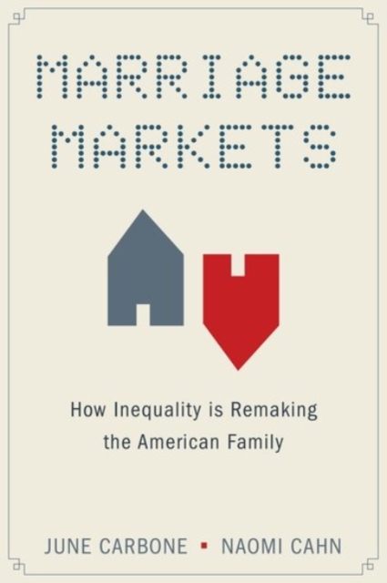 Marriage Markets: How Inequality Is Remaking the American Family - June Carbone