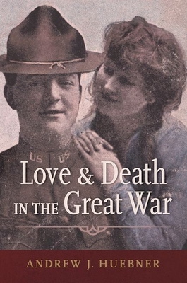 Love and Death in the Great War - Andrew J. Huebner