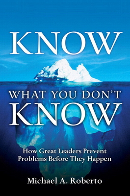 Know What You Don't Know: How Great Leaders Prevent Problems Before They Happen - Michael Roberto