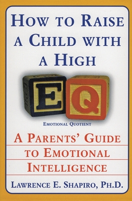 How to Raise a Child with a High Eq: A Parents' Guide to Emotional Intelligence - Lawrence E. Shapiro