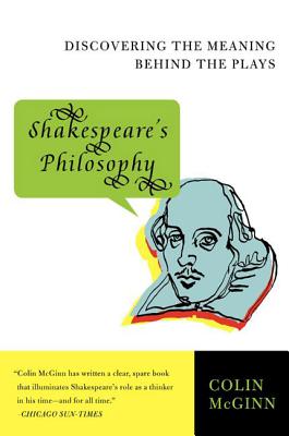 Shakespeare's Philosophy: Discovering the Meaning Behind the Plays - Colin Mcginn