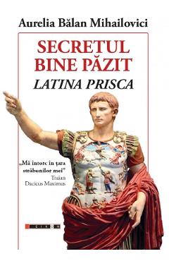 Poza produsului Secretul bina pazit. Latina prisca - Aurelia Balan Mihailovici