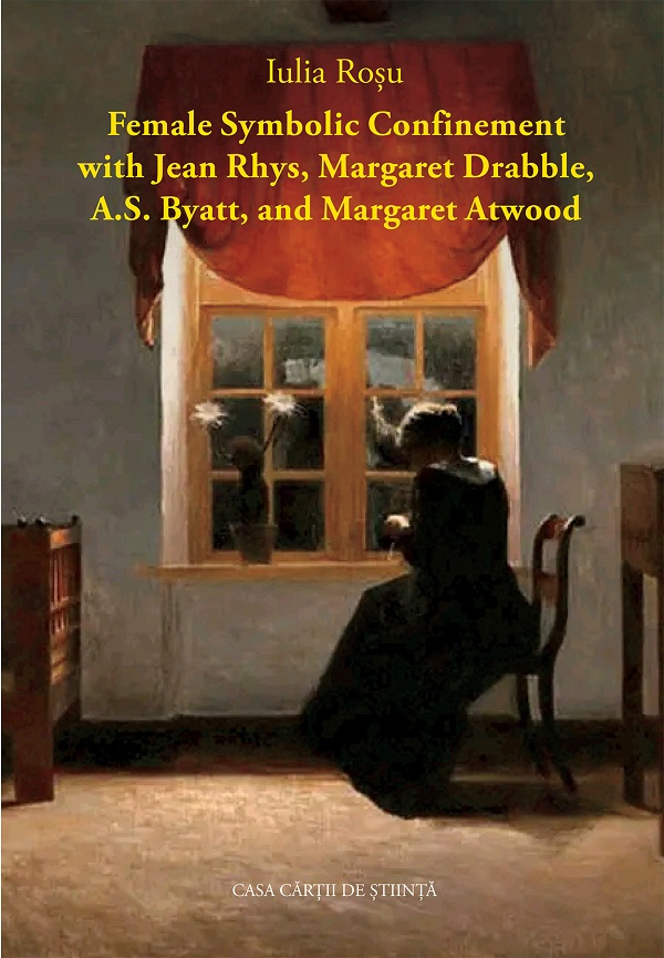 Female Symbolic Confinement with Jean Rhys, Margaret Drabble, A.S. Byatt, and Margaret Atwood - Iulia Rosu