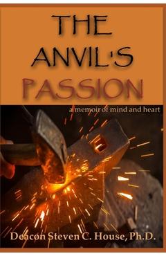 Coperta cărții 'The Anvil's Passion: A Memoir of Mind and Heart - Steven C. House'