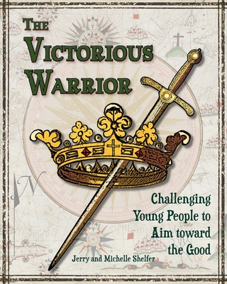 The Victorious Warrior: Challenging Young People to Aim toward the Good - Michelle Shelfer