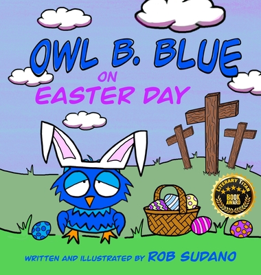 Owl B. Blue on Easter Day: A Children's Book About A Little Owl WHOOO Learns The True Meaning of Easter, Making Friends And Being a Christian! - Rob Sudano