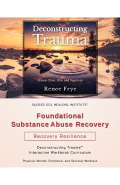 Poza produsului Foundational Substance Abuse Recovery: Deconstructing Trauma(TM) Interactive Workbook Curriculum - Renee Frye