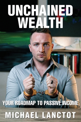 Unchained Wealth: Your Roadmap to Passive Income - Michael J. Lanctot