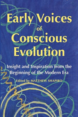Early Voices of Conscious Evolution: Insight and Inspiration from the Beginning of the Modern Era - Matthew Shapiro