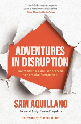 Adventures in Disruption: How to Start, Survive, and Succeed as a Creative Entrepreneur - Sam Aquillano